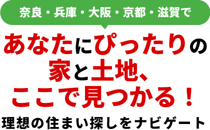 奈良・兵庫・大阪・京都・滋賀であなたにぴったりの家と土地、ここで見つかる！