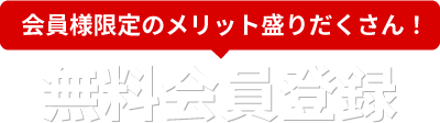 会員様限定のメリット盛りだくさん！無料会員登録