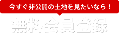 今すぐ非公開の土地を見たいなら！「無料会員登録」